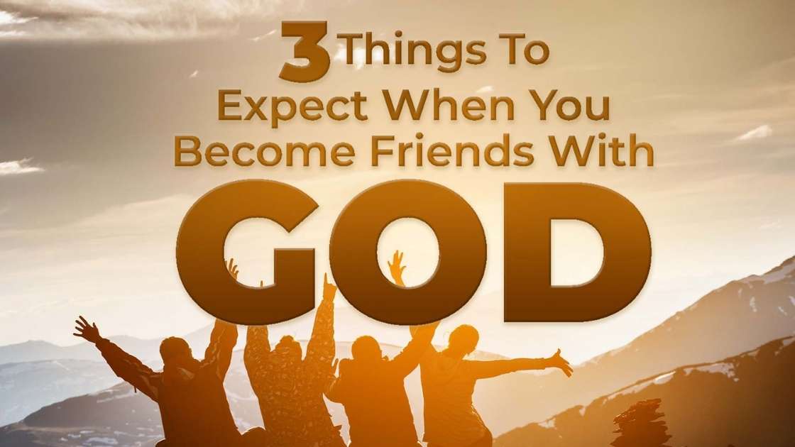 3 Things to Expect When You Become Friends With God