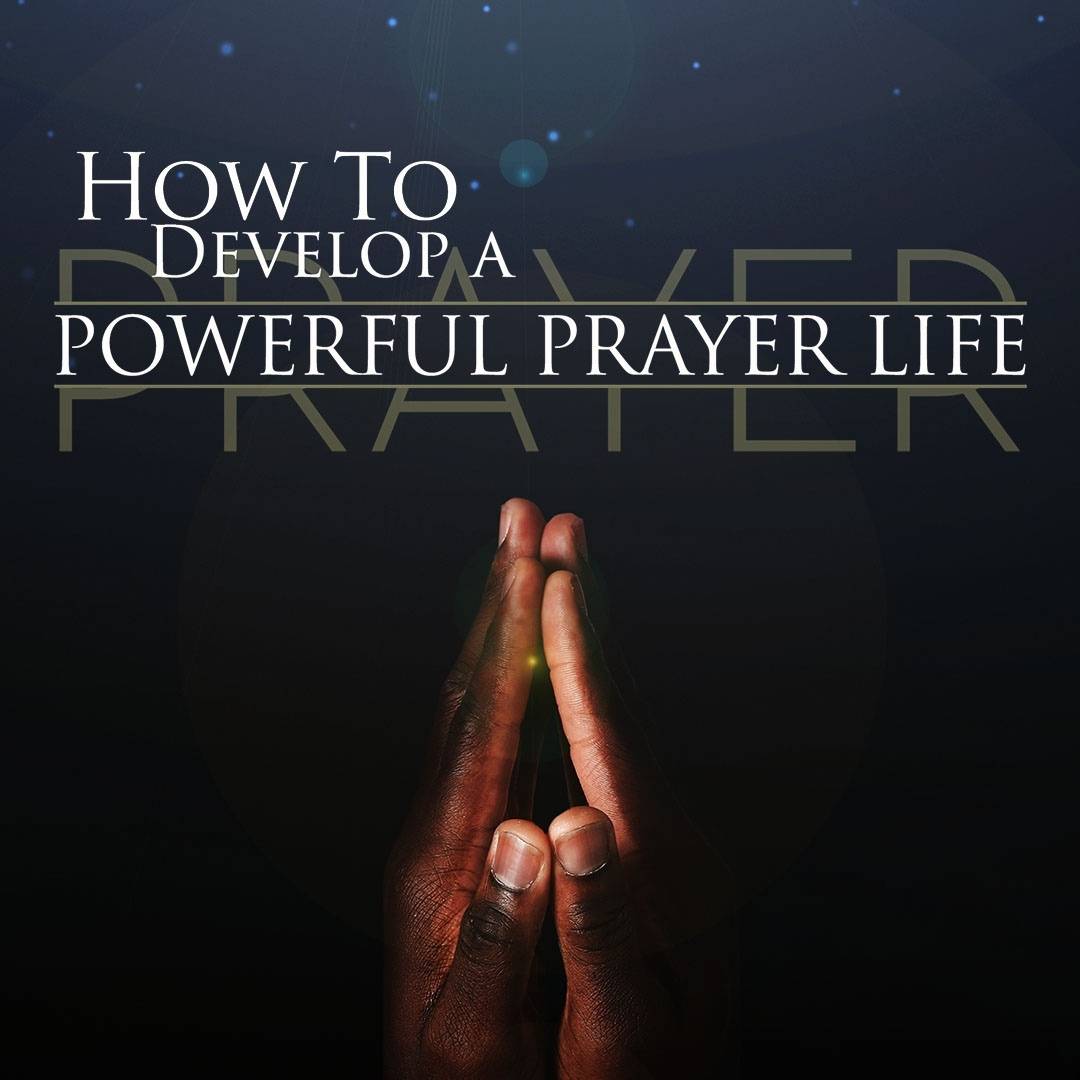 How To Develop a Powerful Prayer Life
