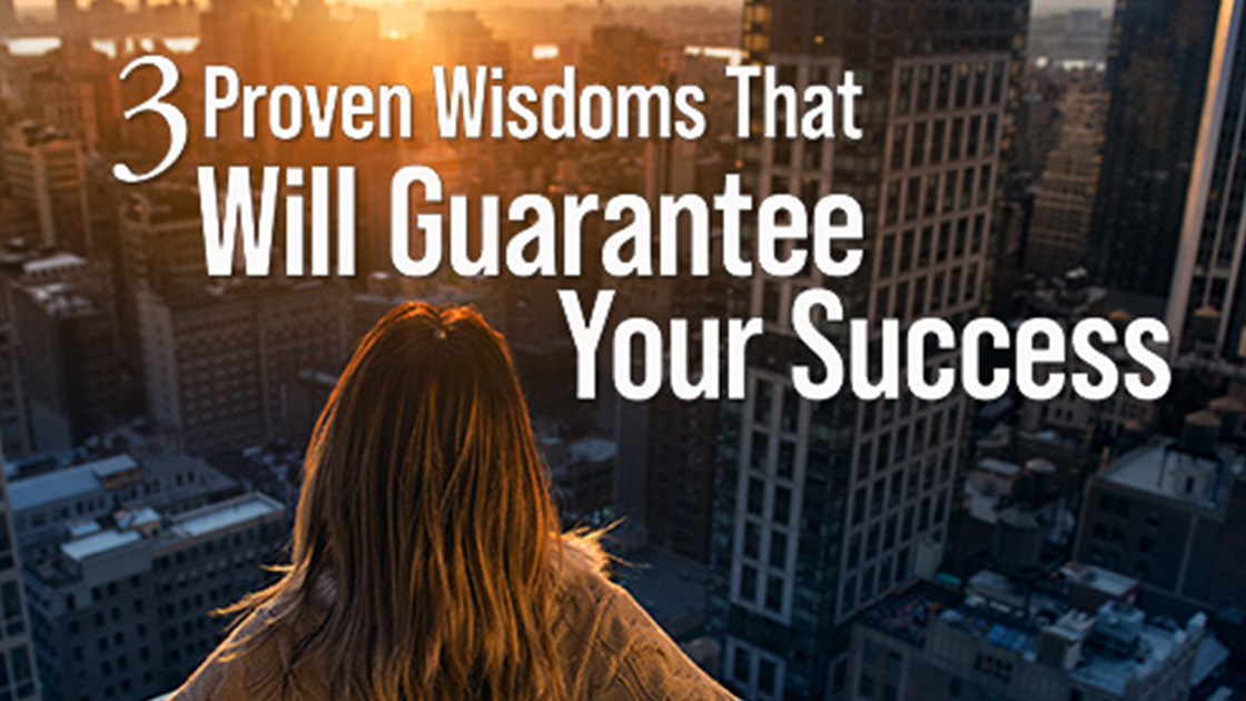 3 Proven Wisdoms That Will Guarantee Your Success