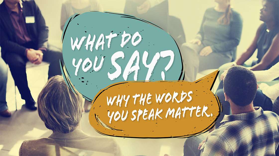What Do You Say? Why the Words You Speak Matter