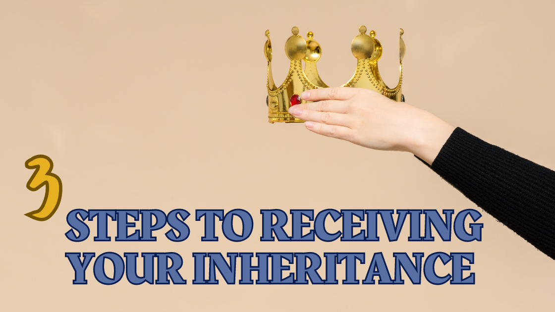 3 Steps to Receiving Your Inheritance