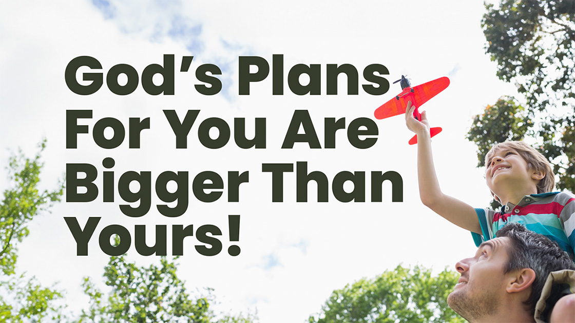 Gods Plans For You Are Bigger Than Yours!