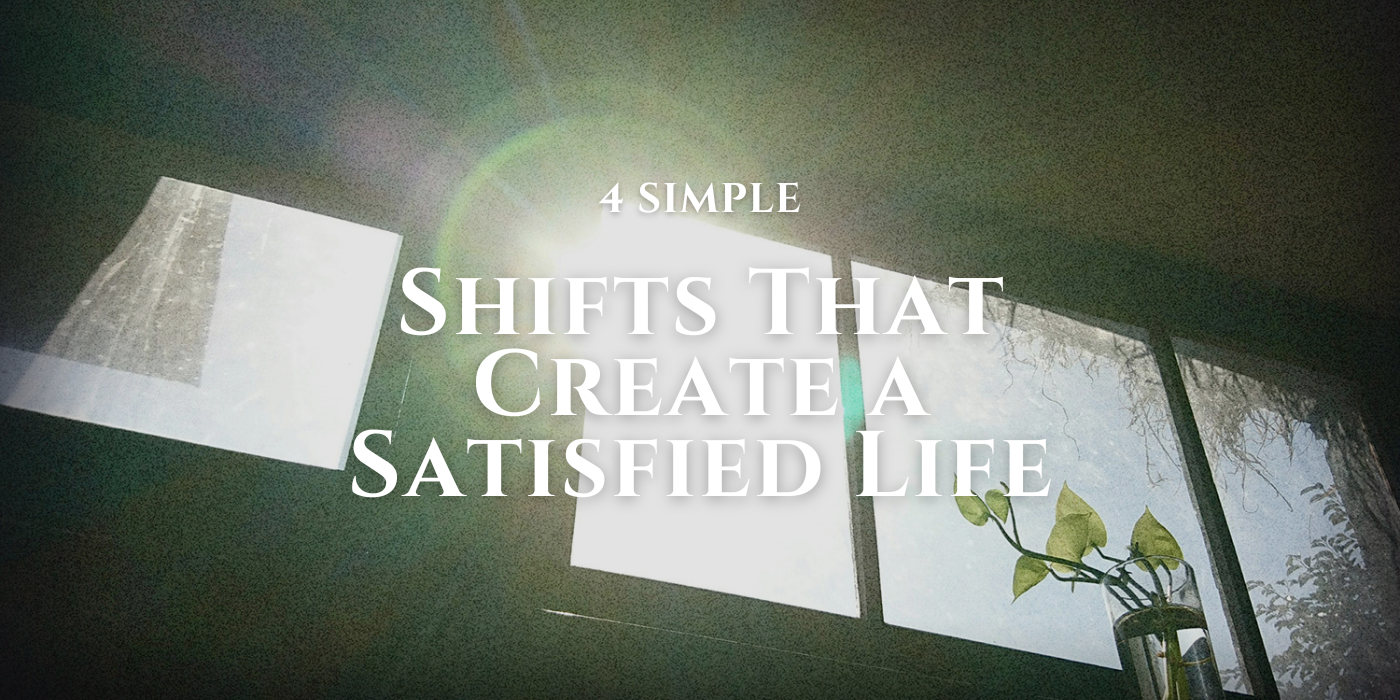 Four Simple Shifts That Create a Satisfied Life